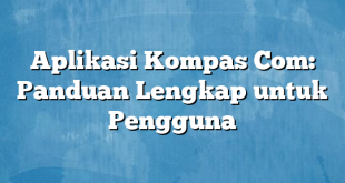 Aplikasi Kompas Com: Panduan Lengkap untuk Pengguna