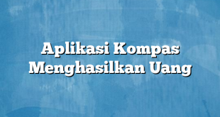 Aplikasi Kompas Menghasilkan Uang