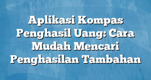 Aplikasi Kompas Penghasil Uang: Cara Mudah Mencari Penghasilan Tambahan