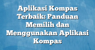 Aplikasi Kompas Terbaik: Panduan Memilih dan Menggunakan Aplikasi Kompas