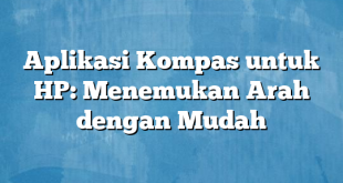 Aplikasi Kompas untuk HP: Menemukan Arah dengan Mudah