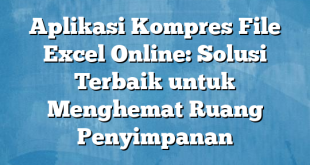 Aplikasi Kompres File Excel Online: Solusi Terbaik untuk Menghemat Ruang Penyimpanan