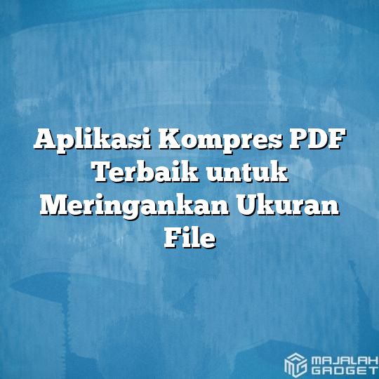 Aplikasi Kompres PDF Terbaik Untuk Meringankan Ukuran File - Majalah Gadget