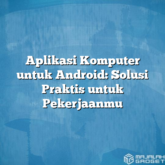 Aplikasi Komputer Untuk Android Solusi Praktis Untuk Pekerjaanmu Majalah Gadget 4329