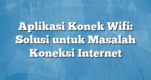 Aplikasi Konek Wifi: Solusi untuk Masalah Koneksi Internet