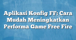 Aplikasi Konfig FF: Cara Mudah Meningkatkan Performa Game Free Fire