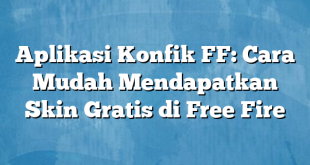 Aplikasi Konfik FF: Cara Mudah Mendapatkan Skin Gratis di Free Fire