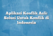 Aplikasi Konflik Asli: Solusi Untuk Konflik di Indonesia