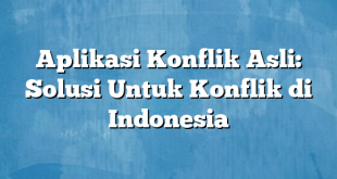 Aplikasi Konflik Asli: Solusi Untuk Konflik di Indonesia