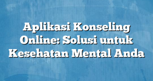 Aplikasi Konseling Online: Solusi untuk Kesehatan Mental Anda