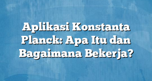 Aplikasi Konstanta Planck: Apa Itu dan Bagaimana Bekerja?