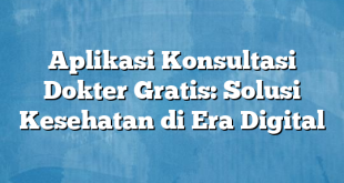 Aplikasi Konsultasi Dokter Gratis: Solusi Kesehatan di Era Digital