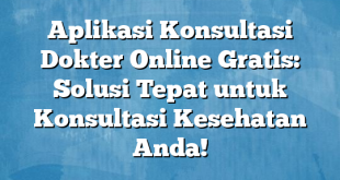 Aplikasi Konsultasi Dokter Online Gratis: Solusi Tepat untuk Konsultasi Kesehatan Anda!