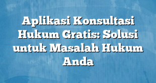 Aplikasi Konsultasi Hukum Gratis: Solusi untuk Masalah Hukum Anda