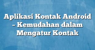 Aplikasi Kontak Android – Kemudahan dalam Mengatur Kontak