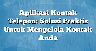 Aplikasi Kontak Telepon: Solusi Praktis Untuk Mengelola Kontak Anda