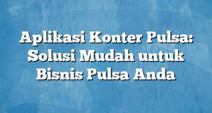 Aplikasi Konter Pulsa: Solusi Mudah untuk Bisnis Pulsa Anda