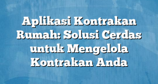 Aplikasi Kontrakan Rumah: Solusi Cerdas untuk Mengelola Kontrakan Anda