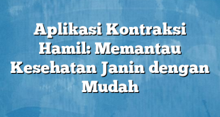 Aplikasi Kontraksi Hamil: Memantau Kesehatan Janin dengan Mudah