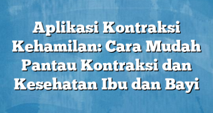 Aplikasi Kontraksi Kehamilan: Cara Mudah Pantau Kontraksi dan Kesehatan Ibu dan Bayi