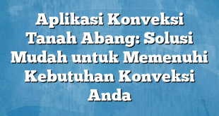 Aplikasi Konveksi Tanah Abang: Solusi Mudah untuk Memenuhi Kebutuhan Konveksi Anda