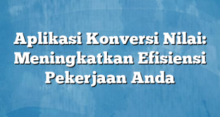 Aplikasi Konversi Nilai: Meningkatkan Efisiensi Pekerjaan Anda