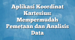 Aplikasi Koordinat Kartesius: Mempermudah Pemetaan dan Analisis Data