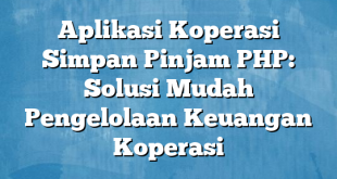 Aplikasi Koperasi Simpan Pinjam PHP: Solusi Mudah Pengelolaan Keuangan Koperasi