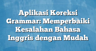 Aplikasi Koreksi Grammar: Memperbaiki Kesalahan Bahasa Inggris dengan Mudah