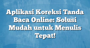 Aplikasi Koreksi Tanda Baca Online: Solusi Mudah untuk Menulis Tepat!