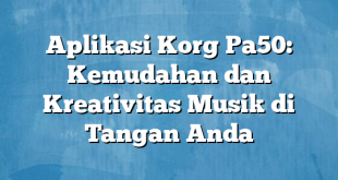 Aplikasi Korg Pa50: Kemudahan dan Kreativitas Musik di Tangan Anda