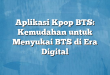 Aplikasi Kpop BTS: Kemudahan untuk Menyukai BTS di Era Digital