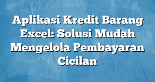 Aplikasi Kredit Barang Excel: Solusi Mudah Mengelola Pembayaran Cicilan