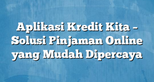 Aplikasi Kredit Kita – Solusi Pinjaman Online yang Mudah Dipercaya