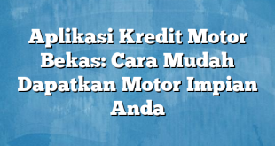 Aplikasi Kredit Motor Bekas: Cara Mudah Dapatkan Motor Impian Anda