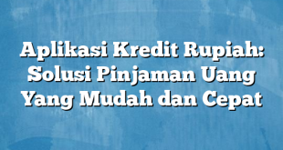 Aplikasi Kredit Rupiah: Solusi Pinjaman Uang Yang Mudah dan Cepat