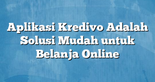 Aplikasi Kredivo Adalah Solusi Mudah untuk Belanja Online