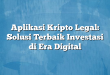 Aplikasi Kripto Legal: Solusi Terbaik Investasi di Era Digital