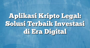 Aplikasi Kripto Legal: Solusi Terbaik Investasi di Era Digital