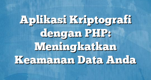 Aplikasi Kriptografi dengan PHP: Meningkatkan Keamanan Data Anda