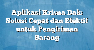 Aplikasi Krisna Dak: Solusi Cepat dan Efektif untuk Pengiriman Barang