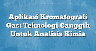 Aplikasi Kromatografi Gas: Teknologi Canggih Untuk Analisis Kimia