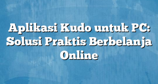 Aplikasi Kudo untuk PC: Solusi Praktis Berbelanja Online