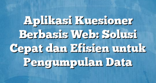 Aplikasi Kuesioner Berbasis Web: Solusi Cepat dan Efisien untuk Pengumpulan Data