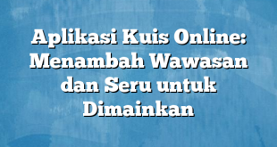 Aplikasi Kuis Online: Menambah Wawasan dan Seru untuk Dimainkan