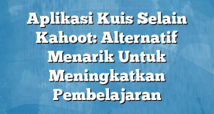 Aplikasi Kuis Selain Kahoot: Alternatif Menarik Untuk Meningkatkan Pembelajaran