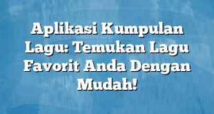 Aplikasi Kumpulan Lagu: Temukan Lagu Favorit Anda Dengan Mudah!