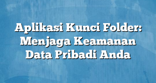 Aplikasi Kunci Folder: Menjaga Keamanan Data Pribadi Anda