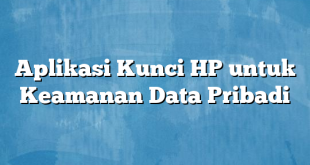 Aplikasi Kunci HP untuk Keamanan Data Pribadi