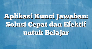 Aplikasi Kunci Jawaban: Solusi Cepat dan Efektif untuk Belajar